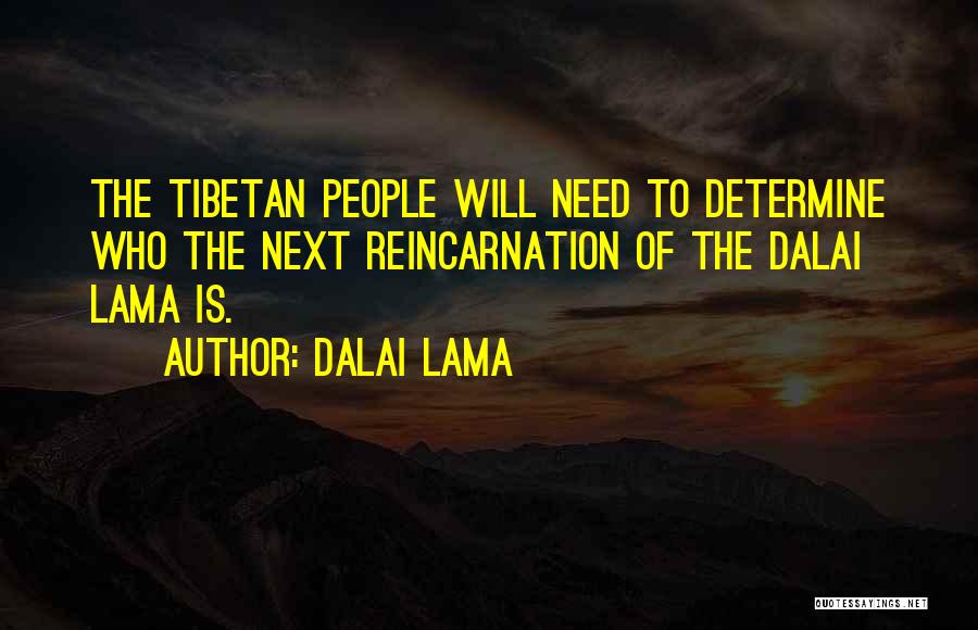 Dalai Lama Quotes: The Tibetan People Will Need To Determine Who The Next Reincarnation Of The Dalai Lama Is.