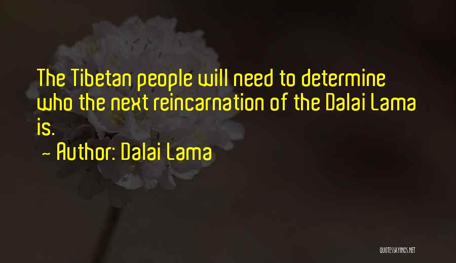 Dalai Lama Quotes: The Tibetan People Will Need To Determine Who The Next Reincarnation Of The Dalai Lama Is.
