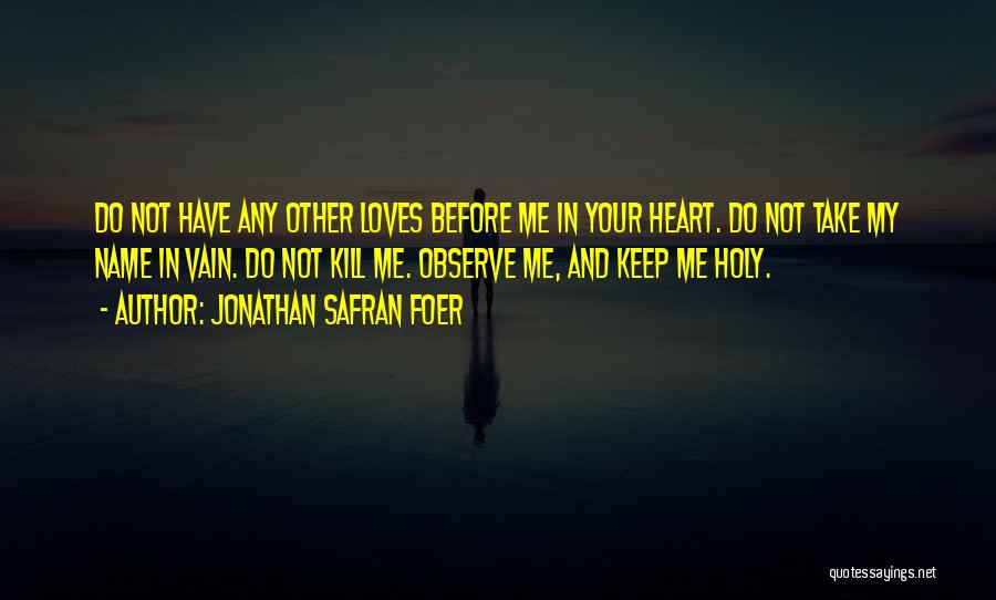 Jonathan Safran Foer Quotes: Do Not Have Any Other Loves Before Me In Your Heart. Do Not Take My Name In Vain. Do Not