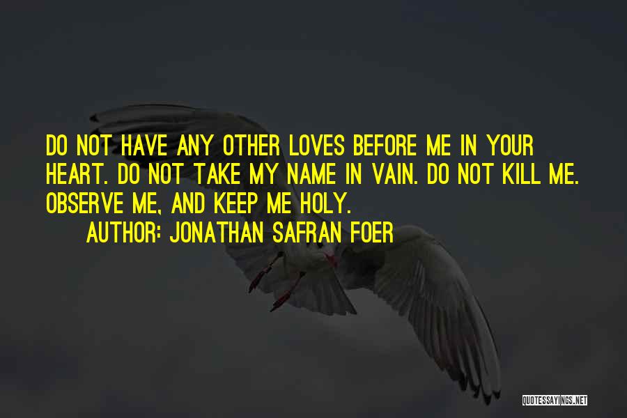 Jonathan Safran Foer Quotes: Do Not Have Any Other Loves Before Me In Your Heart. Do Not Take My Name In Vain. Do Not