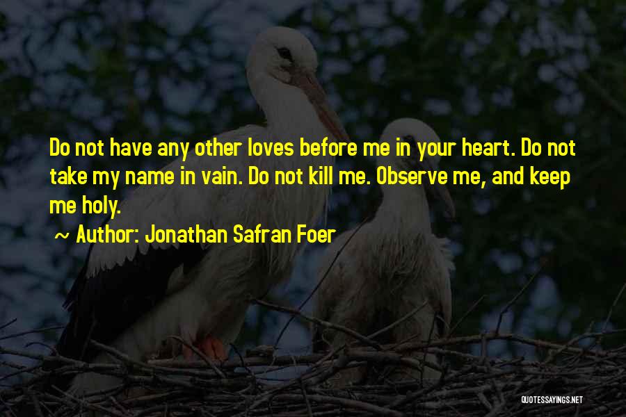 Jonathan Safran Foer Quotes: Do Not Have Any Other Loves Before Me In Your Heart. Do Not Take My Name In Vain. Do Not