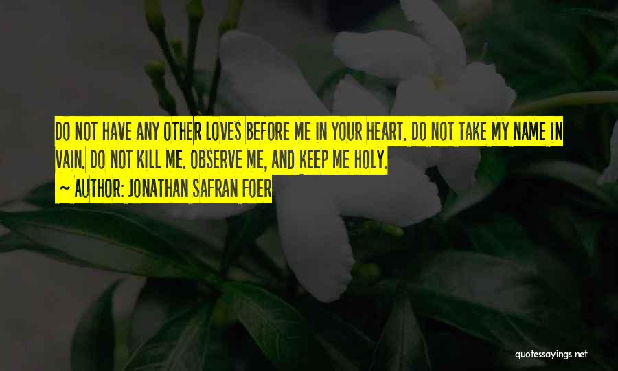 Jonathan Safran Foer Quotes: Do Not Have Any Other Loves Before Me In Your Heart. Do Not Take My Name In Vain. Do Not