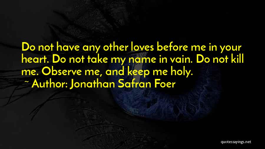 Jonathan Safran Foer Quotes: Do Not Have Any Other Loves Before Me In Your Heart. Do Not Take My Name In Vain. Do Not