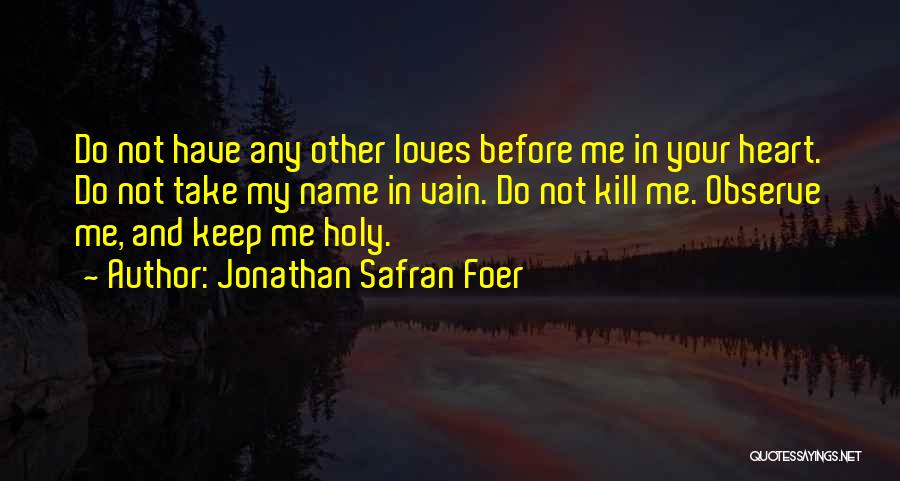 Jonathan Safran Foer Quotes: Do Not Have Any Other Loves Before Me In Your Heart. Do Not Take My Name In Vain. Do Not