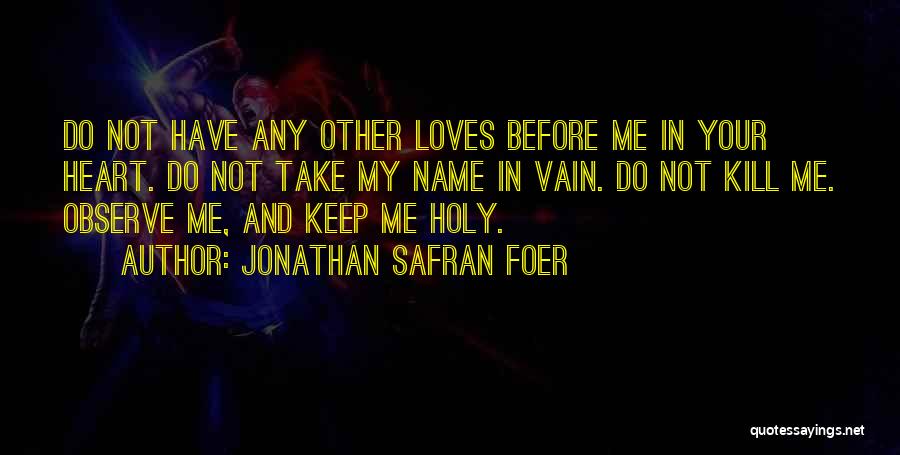 Jonathan Safran Foer Quotes: Do Not Have Any Other Loves Before Me In Your Heart. Do Not Take My Name In Vain. Do Not