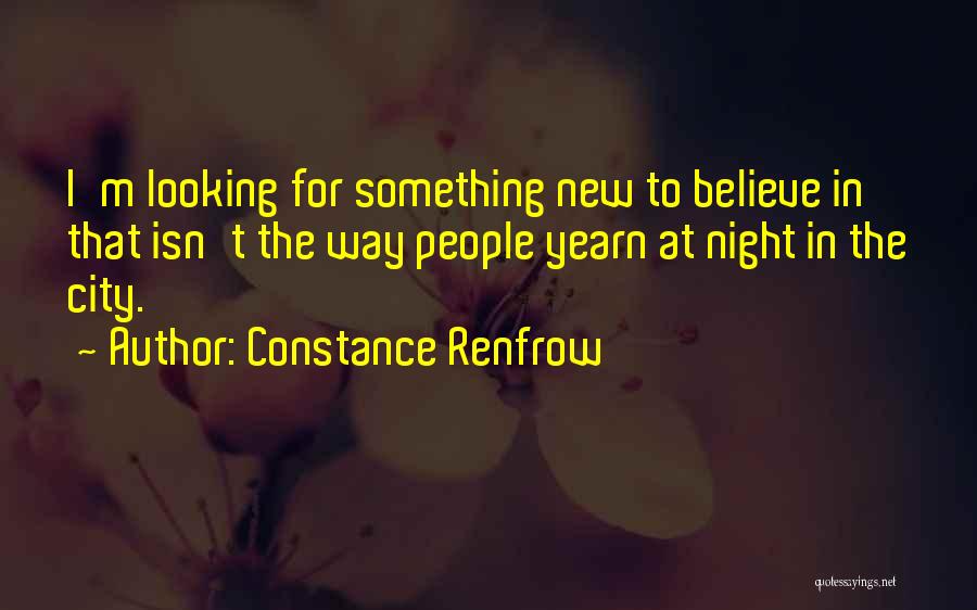 Constance Renfrow Quotes: I'm Looking For Something New To Believe In That Isn't The Way People Yearn At Night In The City.