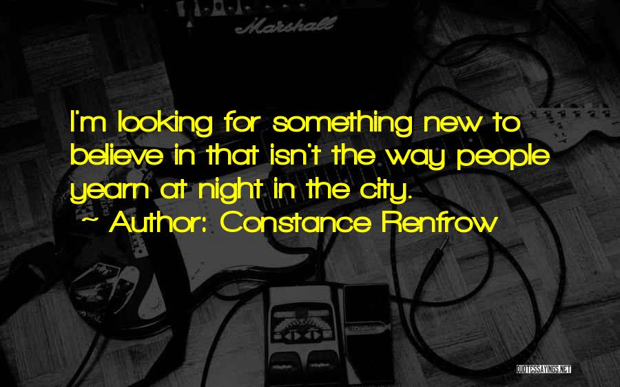 Constance Renfrow Quotes: I'm Looking For Something New To Believe In That Isn't The Way People Yearn At Night In The City.