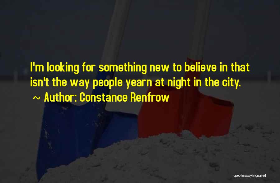 Constance Renfrow Quotes: I'm Looking For Something New To Believe In That Isn't The Way People Yearn At Night In The City.