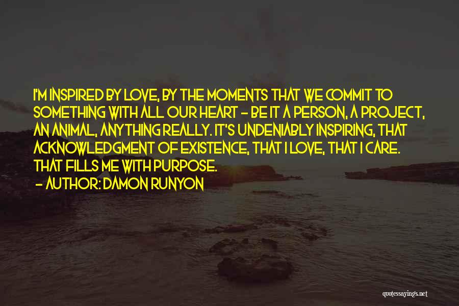 Damon Runyon Quotes: I'm Inspired By Love, By The Moments That We Commit To Something With All Our Heart - Be It A