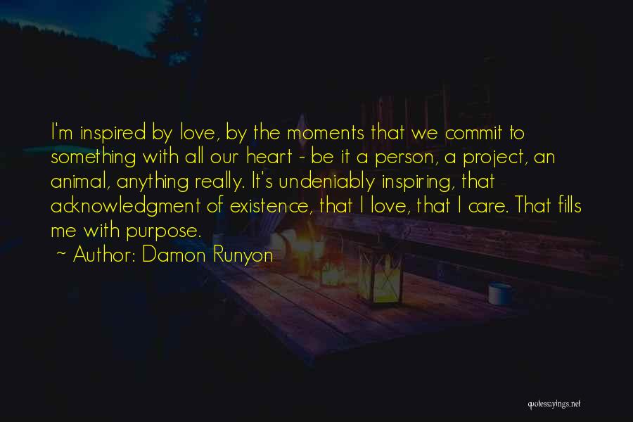 Damon Runyon Quotes: I'm Inspired By Love, By The Moments That We Commit To Something With All Our Heart - Be It A