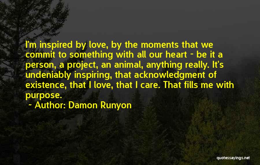 Damon Runyon Quotes: I'm Inspired By Love, By The Moments That We Commit To Something With All Our Heart - Be It A