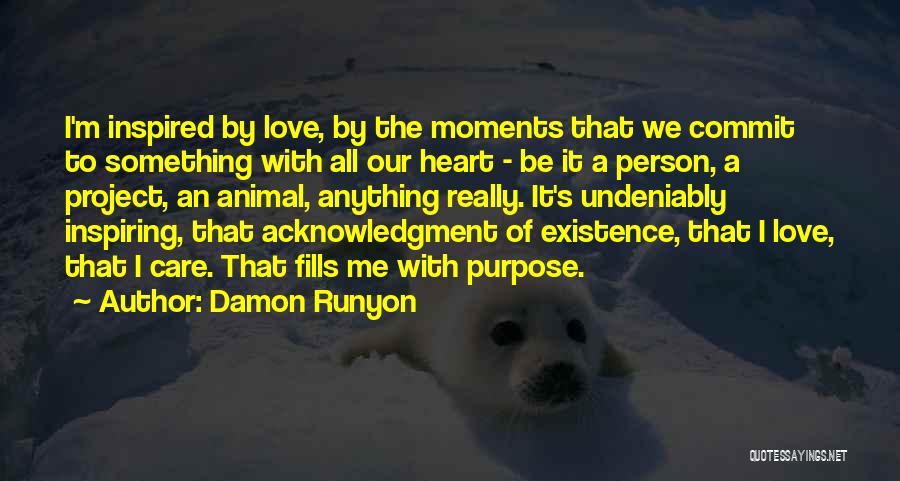 Damon Runyon Quotes: I'm Inspired By Love, By The Moments That We Commit To Something With All Our Heart - Be It A