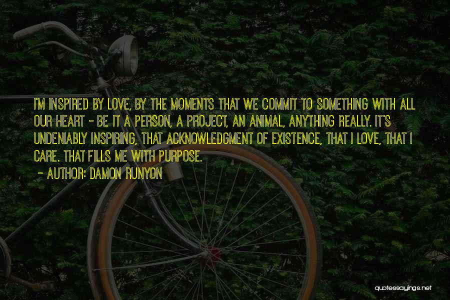 Damon Runyon Quotes: I'm Inspired By Love, By The Moments That We Commit To Something With All Our Heart - Be It A