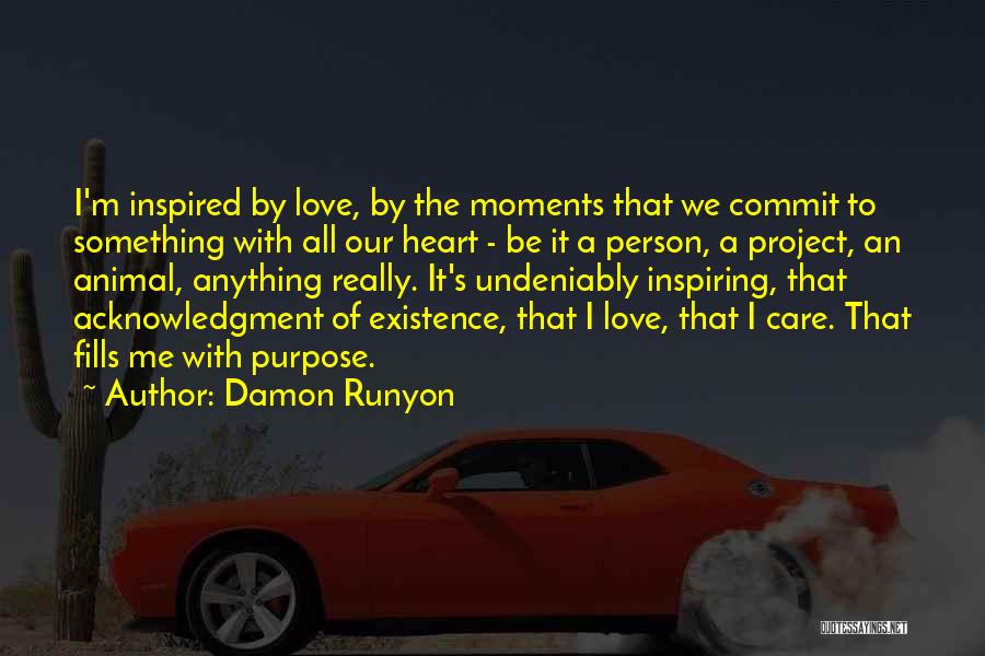Damon Runyon Quotes: I'm Inspired By Love, By The Moments That We Commit To Something With All Our Heart - Be It A