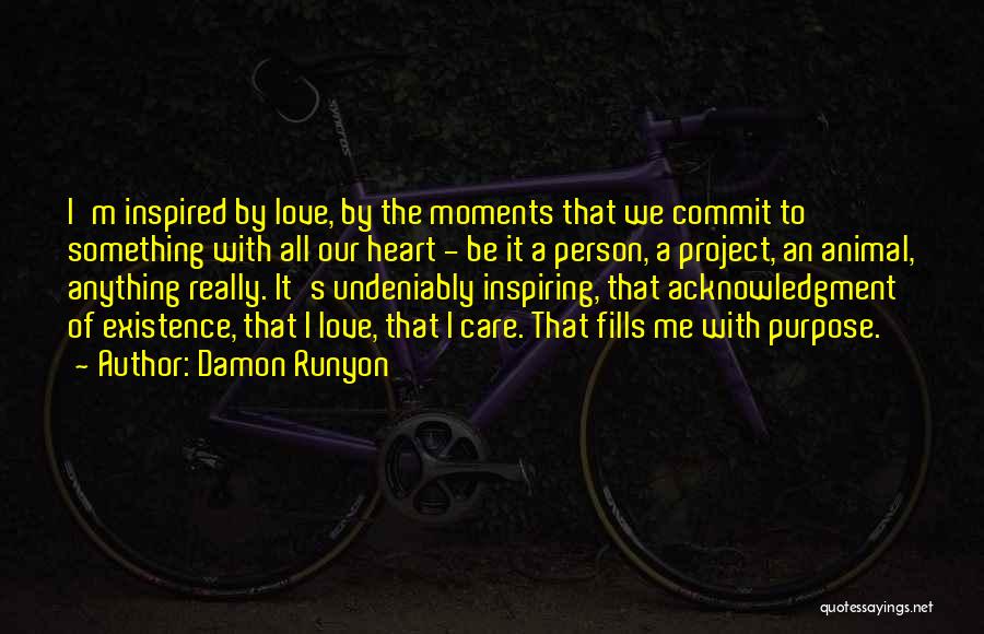 Damon Runyon Quotes: I'm Inspired By Love, By The Moments That We Commit To Something With All Our Heart - Be It A