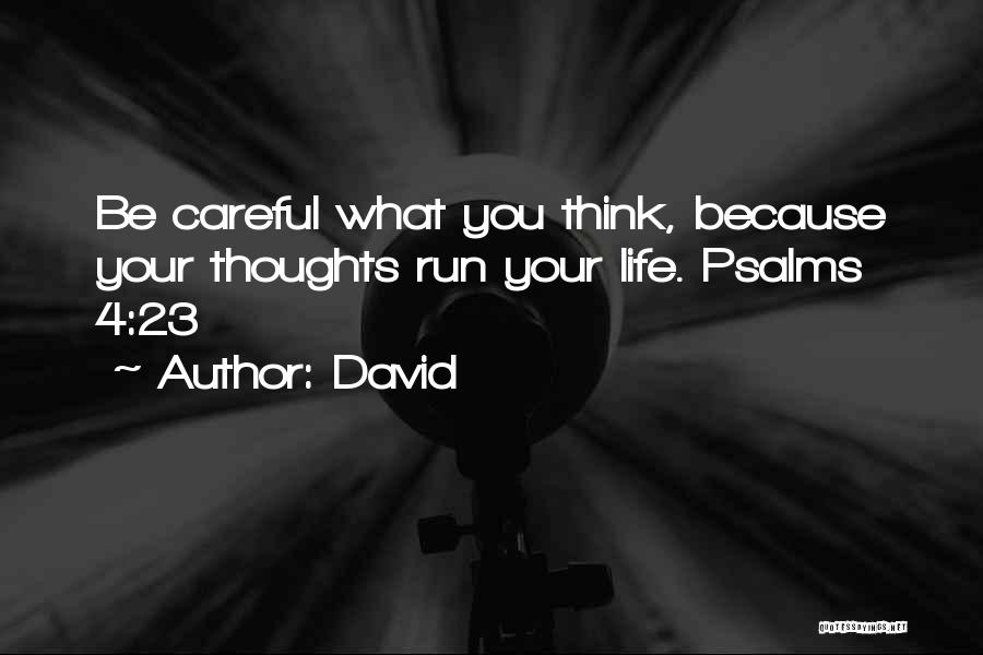 David Quotes: Be Careful What You Think, Because Your Thoughts Run Your Life. Psalms 4:23