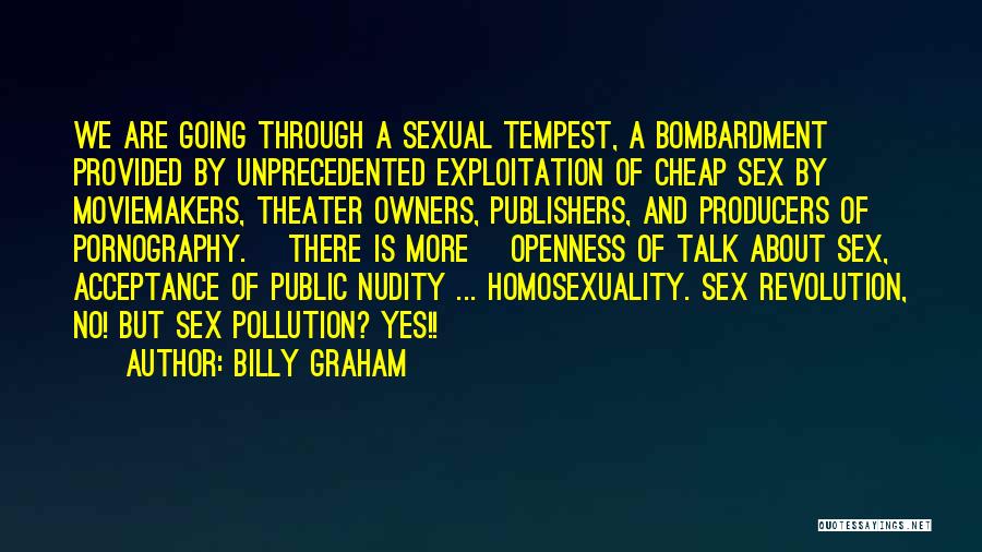 Billy Graham Quotes: We Are Going Through A Sexual Tempest, A Bombardment Provided By Unprecedented Exploitation Of Cheap Sex By Moviemakers, Theater Owners,