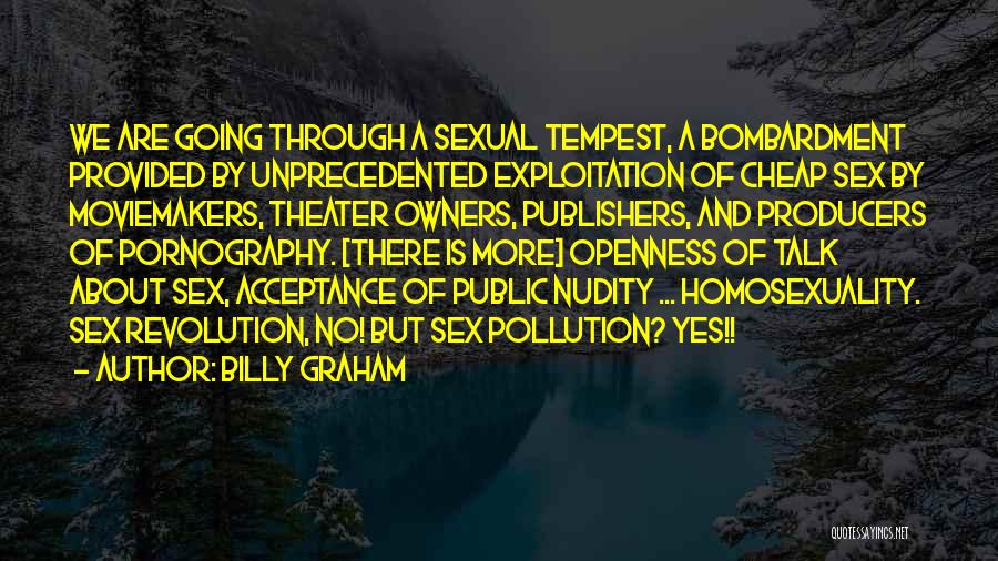 Billy Graham Quotes: We Are Going Through A Sexual Tempest, A Bombardment Provided By Unprecedented Exploitation Of Cheap Sex By Moviemakers, Theater Owners,