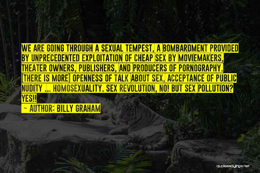 Billy Graham Quotes: We Are Going Through A Sexual Tempest, A Bombardment Provided By Unprecedented Exploitation Of Cheap Sex By Moviemakers, Theater Owners,