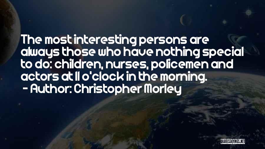 Christopher Morley Quotes: The Most Interesting Persons Are Always Those Who Have Nothing Special To Do: Children, Nurses, Policemen And Actors At 11