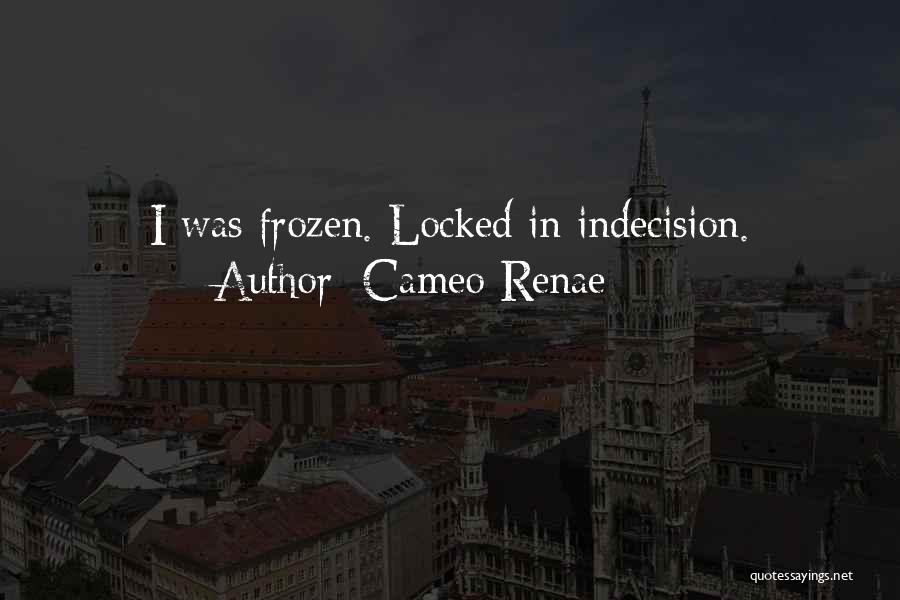 Cameo Renae Quotes: I Was Frozen. Locked In Indecision.