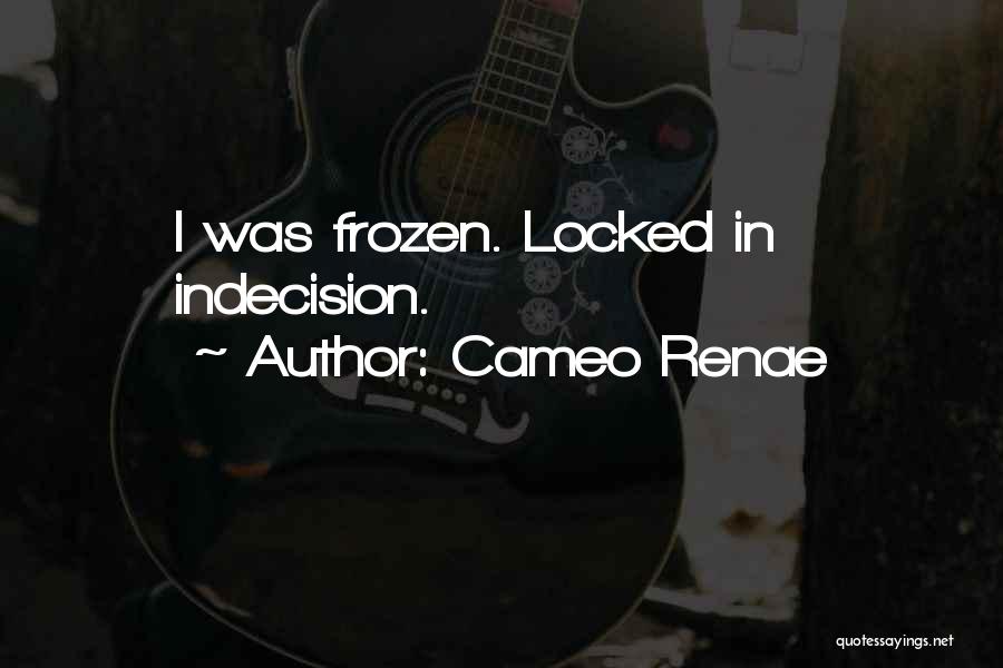 Cameo Renae Quotes: I Was Frozen. Locked In Indecision.