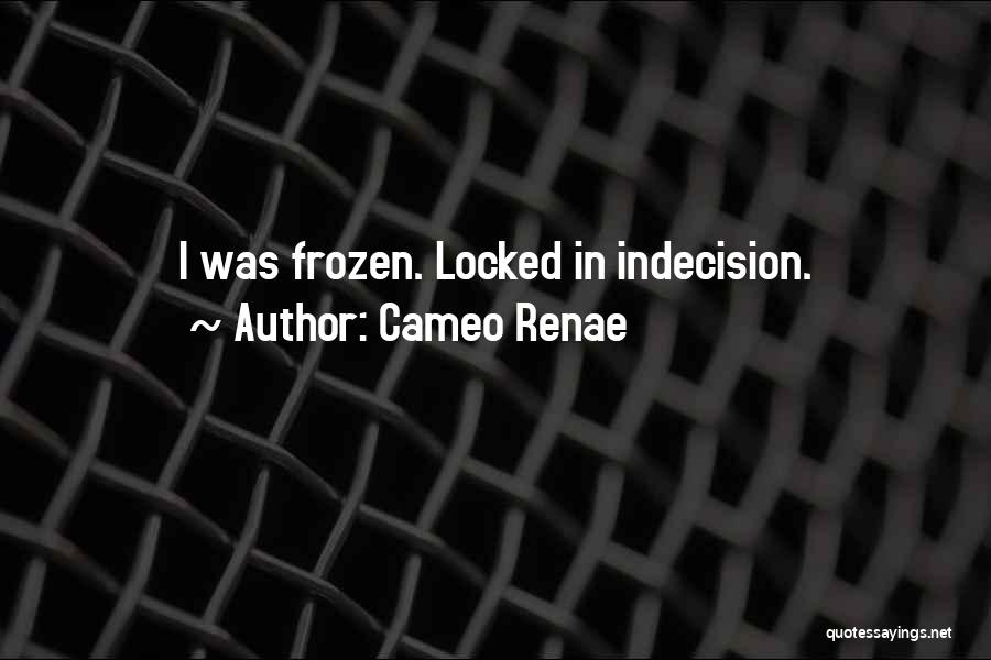 Cameo Renae Quotes: I Was Frozen. Locked In Indecision.