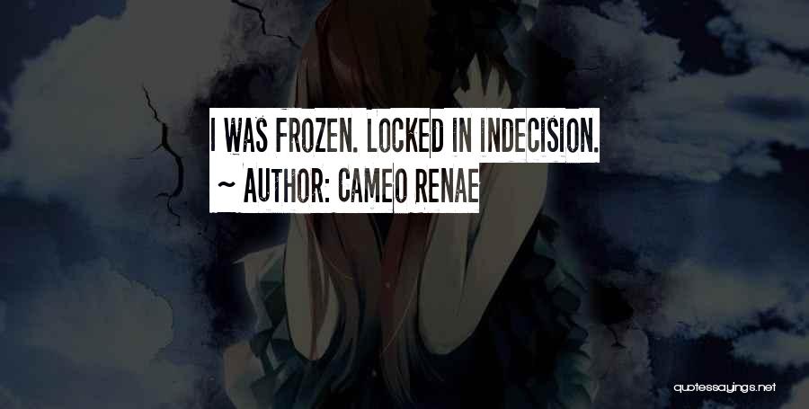 Cameo Renae Quotes: I Was Frozen. Locked In Indecision.