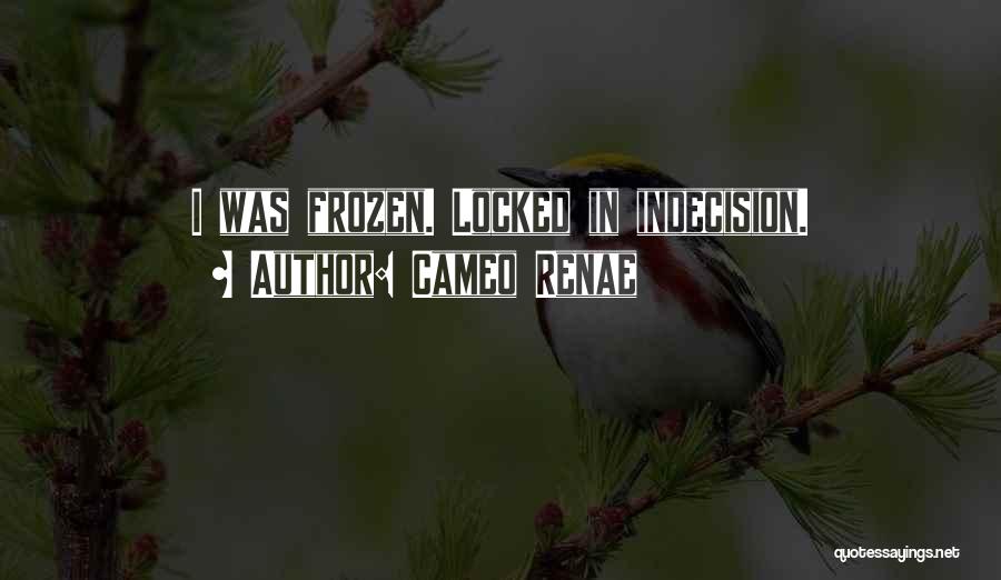 Cameo Renae Quotes: I Was Frozen. Locked In Indecision.