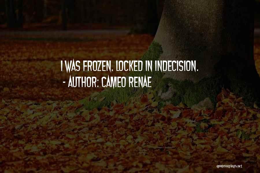 Cameo Renae Quotes: I Was Frozen. Locked In Indecision.