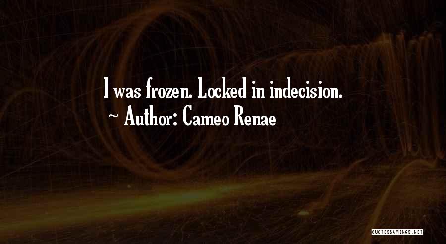 Cameo Renae Quotes: I Was Frozen. Locked In Indecision.