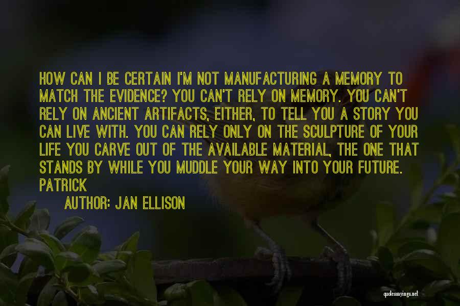 Jan Ellison Quotes: How Can I Be Certain I'm Not Manufacturing A Memory To Match The Evidence? You Can't Rely On Memory. You
