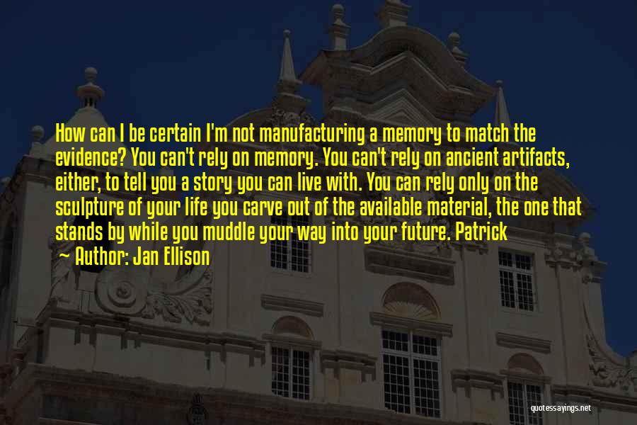 Jan Ellison Quotes: How Can I Be Certain I'm Not Manufacturing A Memory To Match The Evidence? You Can't Rely On Memory. You