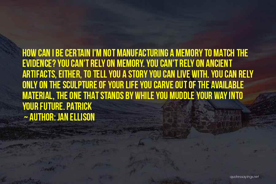 Jan Ellison Quotes: How Can I Be Certain I'm Not Manufacturing A Memory To Match The Evidence? You Can't Rely On Memory. You
