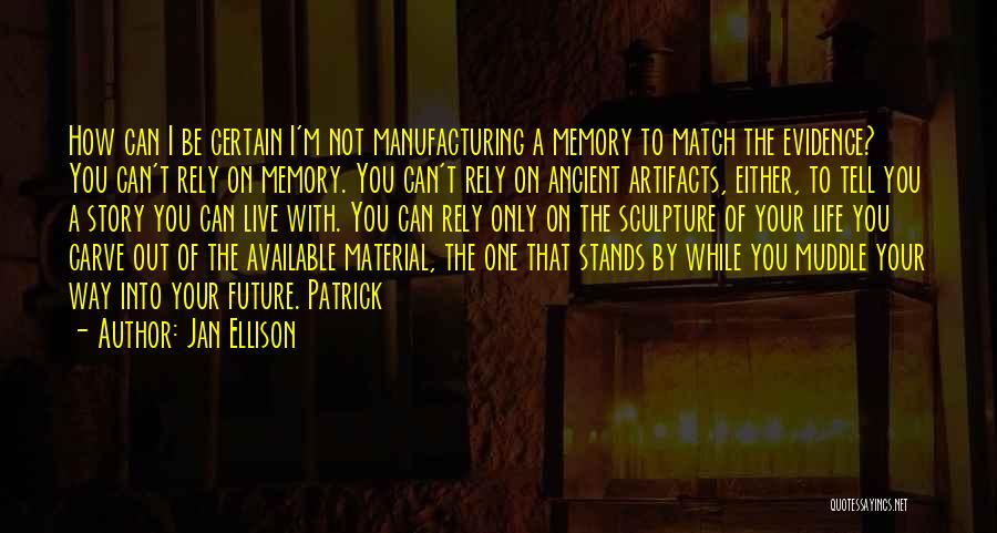 Jan Ellison Quotes: How Can I Be Certain I'm Not Manufacturing A Memory To Match The Evidence? You Can't Rely On Memory. You