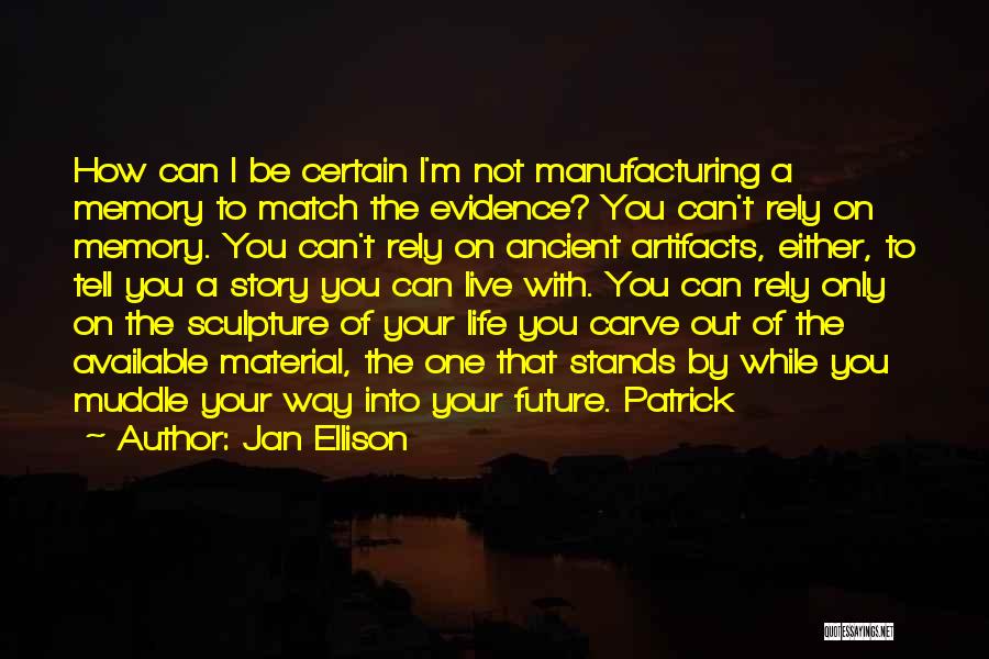 Jan Ellison Quotes: How Can I Be Certain I'm Not Manufacturing A Memory To Match The Evidence? You Can't Rely On Memory. You