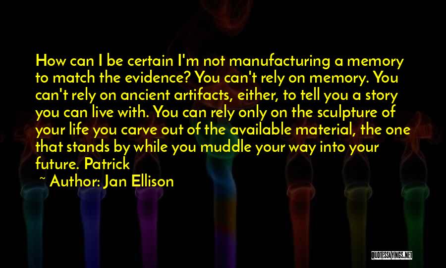 Jan Ellison Quotes: How Can I Be Certain I'm Not Manufacturing A Memory To Match The Evidence? You Can't Rely On Memory. You