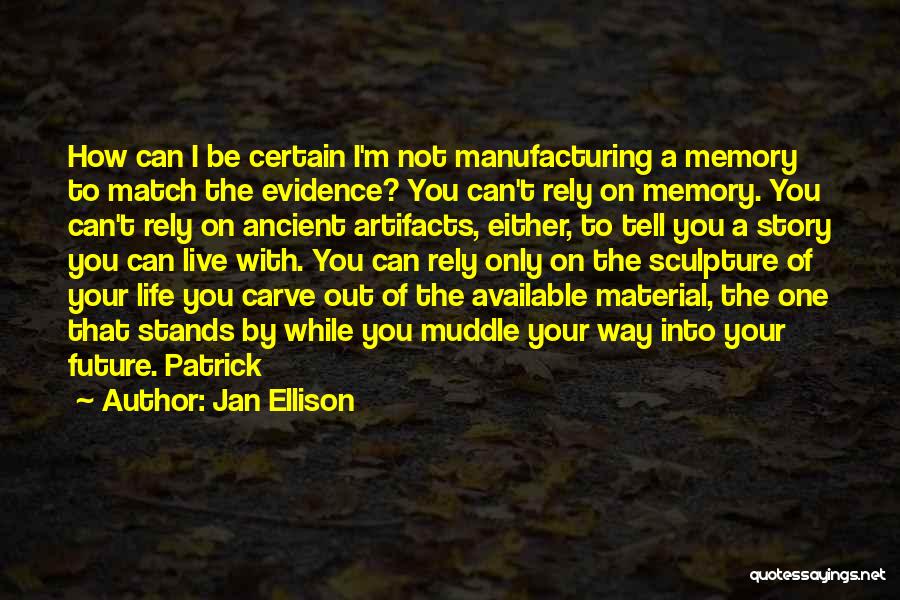 Jan Ellison Quotes: How Can I Be Certain I'm Not Manufacturing A Memory To Match The Evidence? You Can't Rely On Memory. You