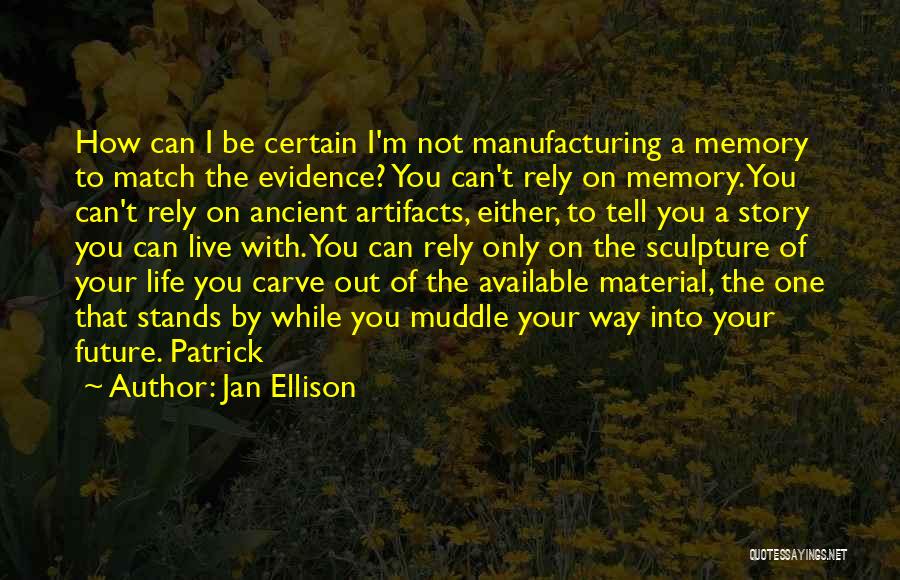 Jan Ellison Quotes: How Can I Be Certain I'm Not Manufacturing A Memory To Match The Evidence? You Can't Rely On Memory. You