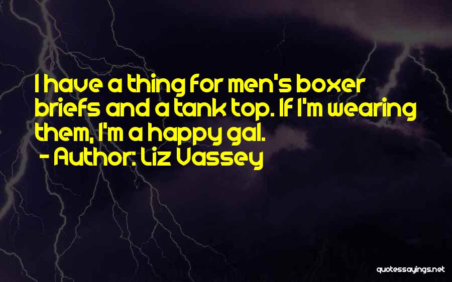 Liz Vassey Quotes: I Have A Thing For Men's Boxer Briefs And A Tank Top. If I'm Wearing Them, I'm A Happy Gal.