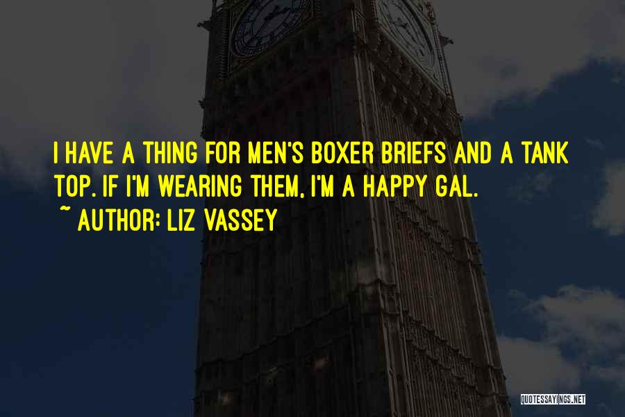 Liz Vassey Quotes: I Have A Thing For Men's Boxer Briefs And A Tank Top. If I'm Wearing Them, I'm A Happy Gal.