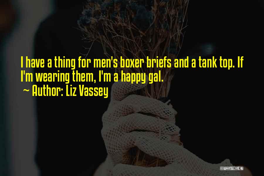 Liz Vassey Quotes: I Have A Thing For Men's Boxer Briefs And A Tank Top. If I'm Wearing Them, I'm A Happy Gal.