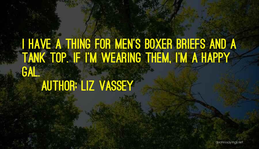 Liz Vassey Quotes: I Have A Thing For Men's Boxer Briefs And A Tank Top. If I'm Wearing Them, I'm A Happy Gal.