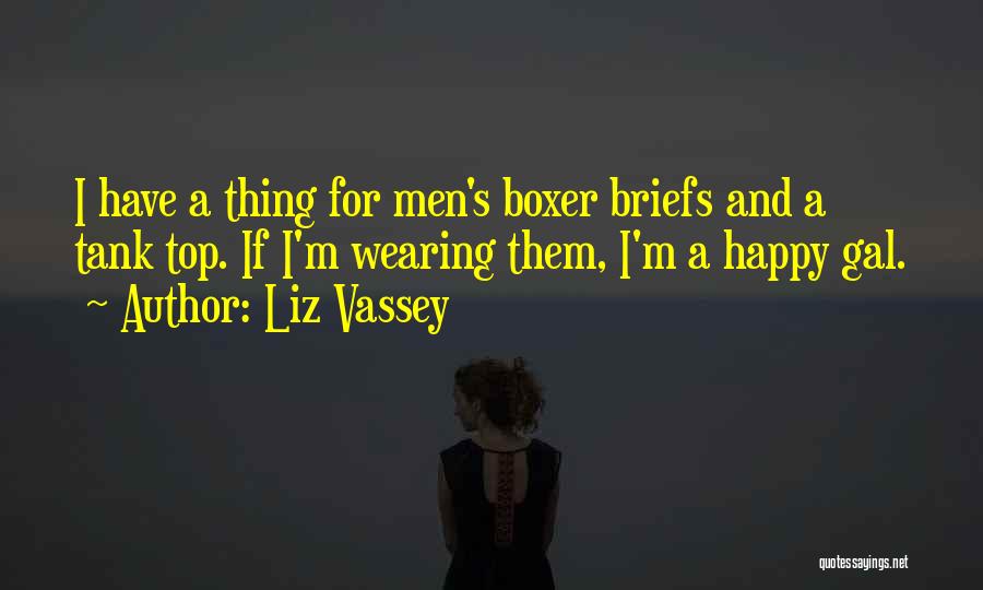 Liz Vassey Quotes: I Have A Thing For Men's Boxer Briefs And A Tank Top. If I'm Wearing Them, I'm A Happy Gal.