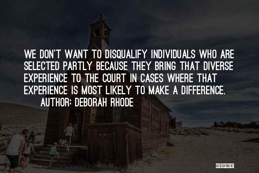 Deborah Rhode Quotes: We Don't Want To Disqualify Individuals Who Are Selected Partly Because They Bring That Diverse Experience To The Court In