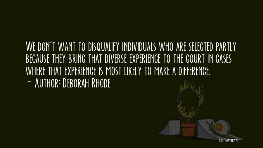 Deborah Rhode Quotes: We Don't Want To Disqualify Individuals Who Are Selected Partly Because They Bring That Diverse Experience To The Court In