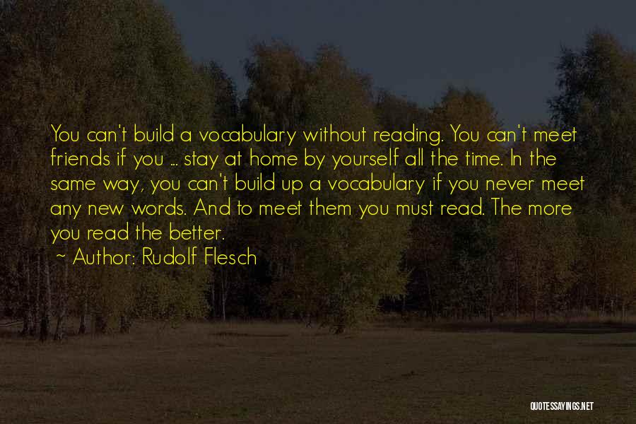 Rudolf Flesch Quotes: You Can't Build A Vocabulary Without Reading. You Can't Meet Friends If You ... Stay At Home By Yourself All