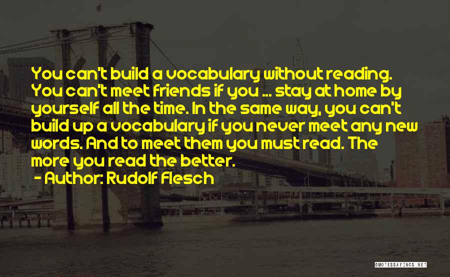 Rudolf Flesch Quotes: You Can't Build A Vocabulary Without Reading. You Can't Meet Friends If You ... Stay At Home By Yourself All