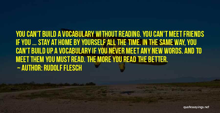 Rudolf Flesch Quotes: You Can't Build A Vocabulary Without Reading. You Can't Meet Friends If You ... Stay At Home By Yourself All