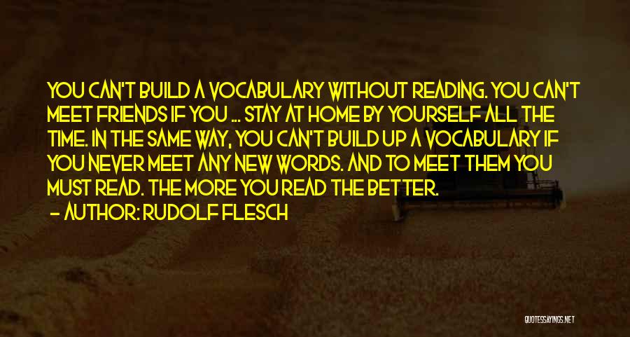 Rudolf Flesch Quotes: You Can't Build A Vocabulary Without Reading. You Can't Meet Friends If You ... Stay At Home By Yourself All